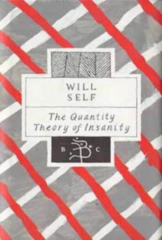 Will Self: The quantity theory of insanity (1993, Bloomsbury, Bloomsbury Publishing PLC)